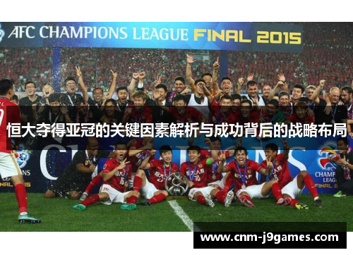 恒大夺得亚冠的关键因素解析与成功背后的战略布局 恒大夺得亚冠的关键因素解析与成功背后的战略布局