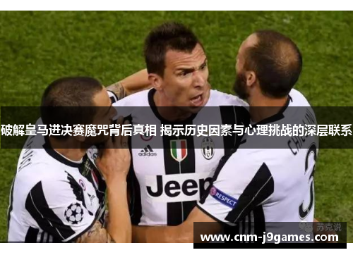 破解皇马进决赛魔咒背后真相 揭示历史因素与心理挑战的深层联系 破解皇马进决赛魔咒背后真相 揭示历史因素与心理挑战的深层联系