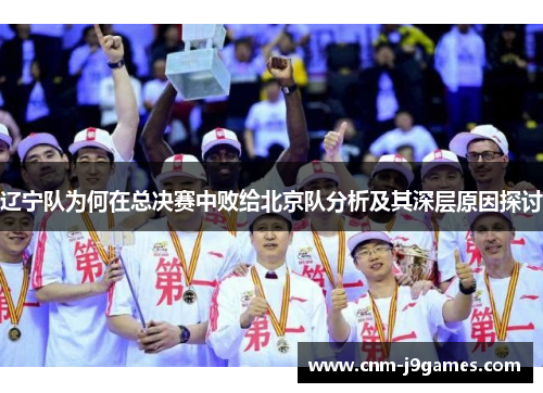 辽宁队为何在总决赛中败给北京队分析及其深层原因探讨