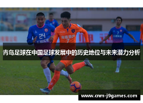 青岛足球在中国足球发展中的历史地位与未来潜力分析