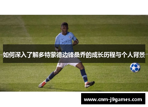 如何深入了解多特蒙德边锋桑乔的成长历程与个人背景