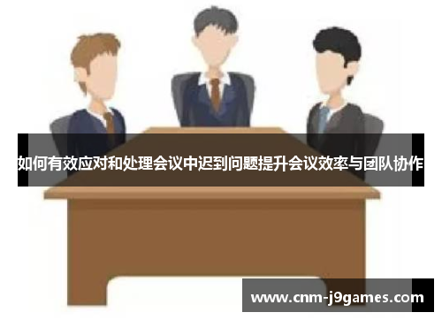 如何有效应对和处理会议中迟到问题提升会议效率与团队协作