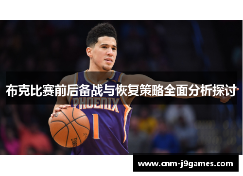 布克比赛前后备战与恢复策略全面分析探讨 布克比赛前后备战与恢复策略全面分析探讨