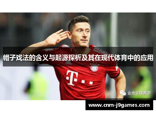 帽子戏法的含义与起源探析及其在现代体育中的应用 帽子戏法的含义与起源探析及其在现代体育中的应用
