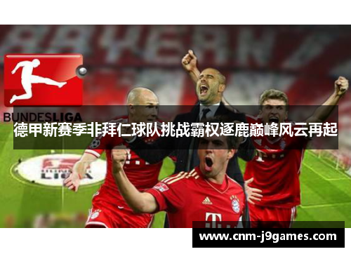 德甲新赛季非拜仁球队挑战霸权逐鹿巅峰风云再起 德甲新赛季非拜仁球队挑战霸权逐鹿巅峰风云再起