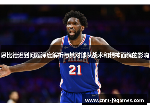 恩比德迟到问题深度解析与其对球队战术和精神面貌的影响 恩比德迟到问题深度解析与其对球队战术和精神面貌的影响