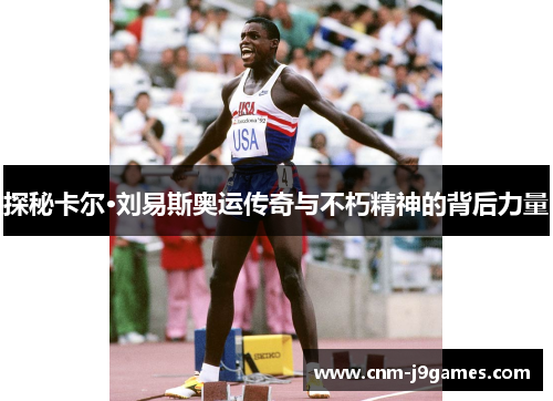 探秘卡尔·刘易斯奥运传奇与不朽精神的背后力量 探秘卡尔·刘易斯奥运传奇与不朽精神的背后力量