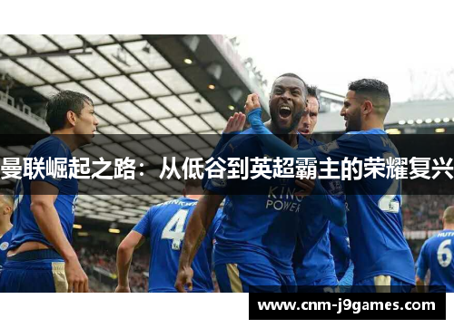 曼联崛起之路：从低谷到英超霸主的荣耀复兴