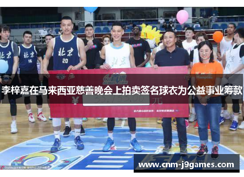 李梓嘉在马来西亚慈善晚会上拍卖签名球衣为公益事业筹款 李梓嘉在马来西亚慈善晚会上拍卖签名球衣为公益事业筹款