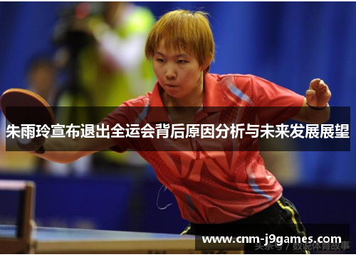 朱雨玲宣布退出全运会背后原因分析与未来发展展望 朱雨玲宣布退出全运会背后原因分析与未来发展展望
