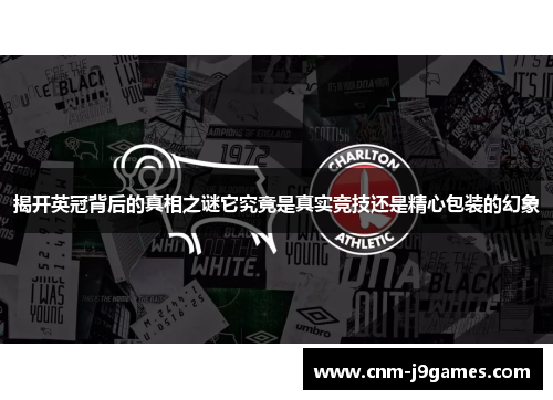揭开英冠背后的真相之谜它究竟是真实竞技还是精心包装的幻象