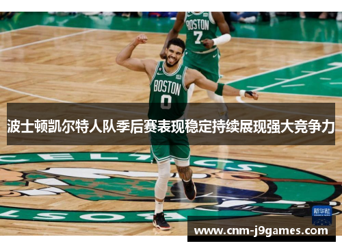 波士顿凯尔特人队季后赛表现稳定持续展现强大竞争力 波士顿凯尔特人队季后赛表现稳定持续展现强大竞争力