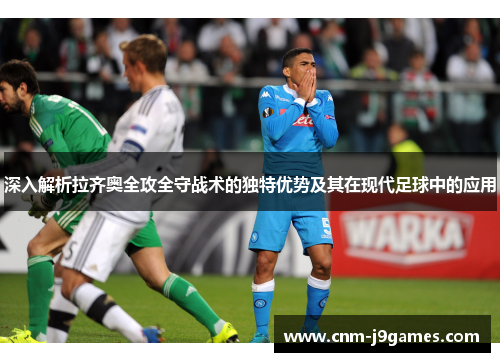 深入解析拉齐奥全攻全守战术的独特优势及其在现代足球中的应用 深入解析拉齐奥全攻全守战术的独特优势及其在现代足球中的应用