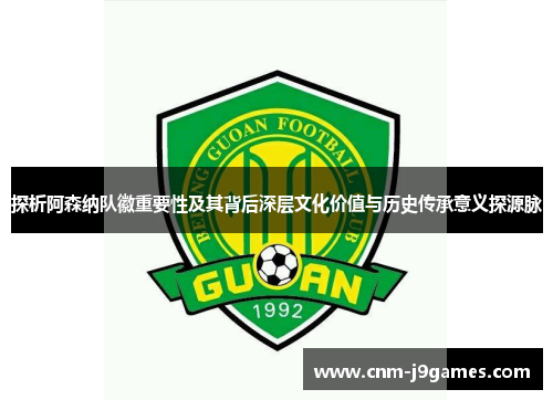 探析阿森纳队徽重要性及其背后深层文化价值与历史传承意义探源脉