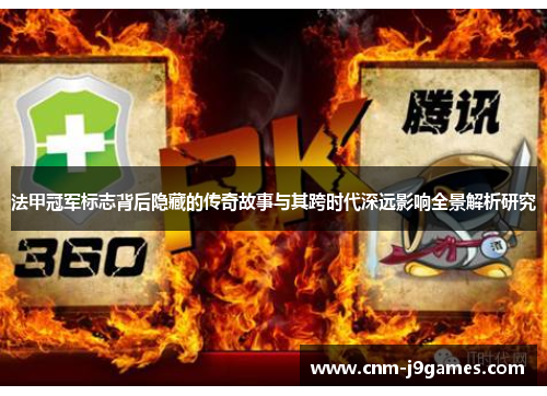 法甲冠军标志背后隐藏的传奇故事与其跨时代深远影响全景解析研究