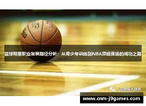 篮球明星职业发展路径分析：从青少年训练到NBA顶级赛场的成功之路