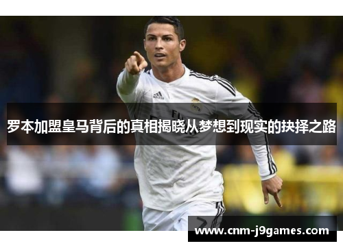 罗本加盟皇马背后的真相揭晓从梦想到现实的抉择之路 罗本加盟皇马背后的真相揭晓从梦想到现实的抉择之路