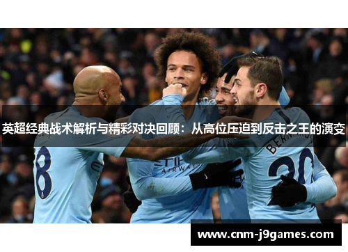英超经典战术解析与精彩对决回顾：从高位压迫到反击之王的演变