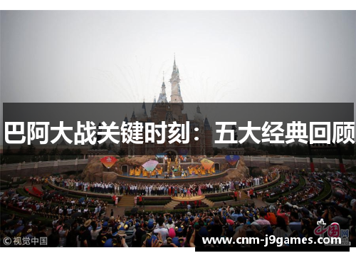 巴阿大战关键时刻：五大经典回顾