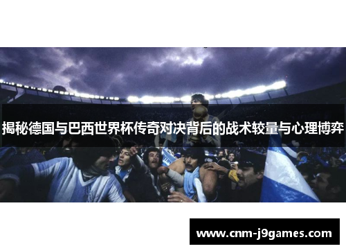 揭秘德国与巴西世界杯传奇对决背后的战术较量与心理博弈