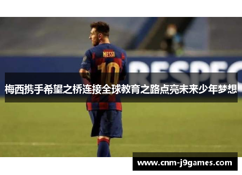 梅西携手希望之桥连接全球教育之路点亮未来少年梦想