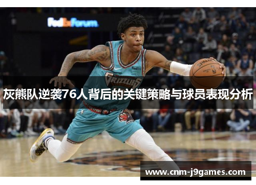 灰熊队逆袭76人背后的关键策略与球员表现分析 灰熊队逆袭76人背后的关键策略与球员表现分析