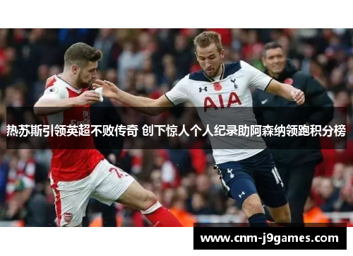 热苏斯引领英超不败传奇 创下惊人个人纪录助阿森纳领跑积分榜 热苏斯引领英超不败传奇 创下惊人个人纪录助阿森纳领跑积分榜