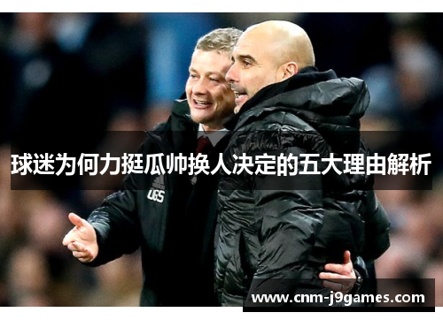 球迷为何力挺瓜帅换人决定的五大理由解析 球迷为何力挺瓜帅换人决定的五大理由解析