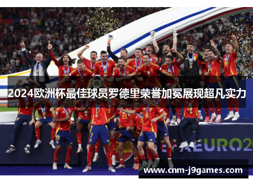 2024欧洲杯最佳球员罗德里荣誉加冕展现超凡实力