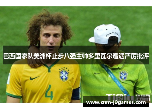 巴西国家队美洲杯止步八强主帅多里瓦尔遭遇严厉批评 巴西国家队美洲杯止步八强主帅多里瓦尔遭遇严厉批评