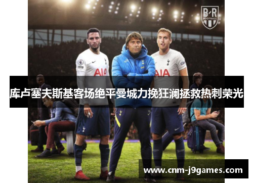 库卢塞夫斯基客场绝平曼城力挽狂澜拯救热刺荣光