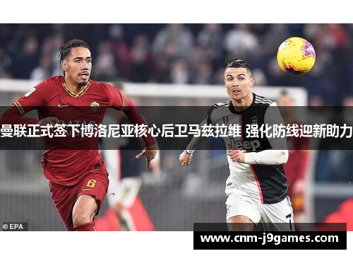 曼联正式签下博洛尼亚核心后卫马兹拉维 强化防线迎新助力