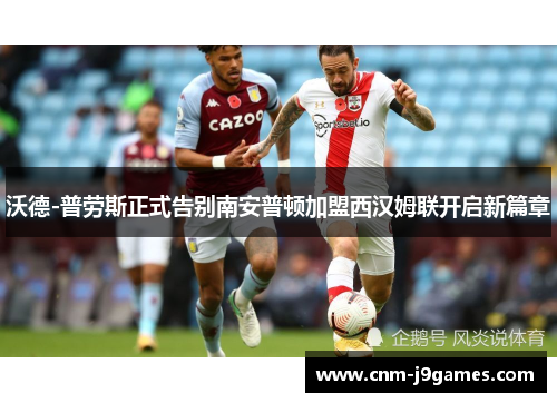 沃德-普劳斯正式告别南安普顿加盟西汉姆联开启新篇章 沃德-普劳斯正式告别南安普顿加盟西汉姆联开启新篇章