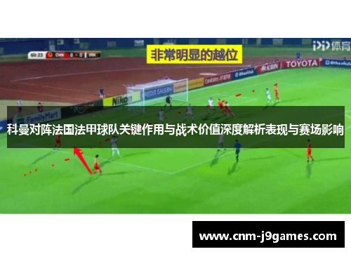 科曼对阵法国法甲球队关键作用与战术价值深度解析表现与赛场影响 科曼对阵法国法甲球队关键作用与战术价值深度解析表现与赛场影响
