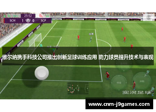 维尔纳携手科技公司推出创新足球训练应用 助力球员提升技术与表现