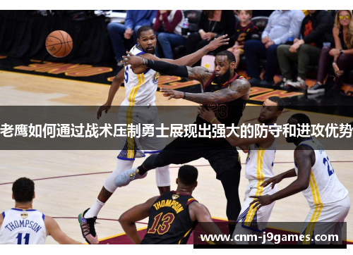 老鹰如何通过战术压制勇士展现出强大的防守和进攻优势