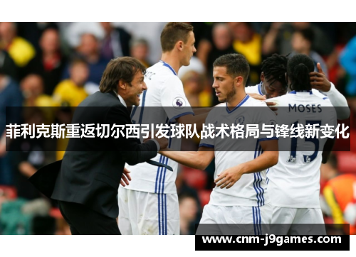 菲利克斯重返切尔西引发球队战术格局与锋线新变化