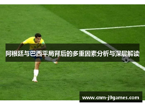 阿根廷与巴西平局背后的多重因素分析与深层解读 阿根廷与巴西平局背后的多重因素分析与深层解读