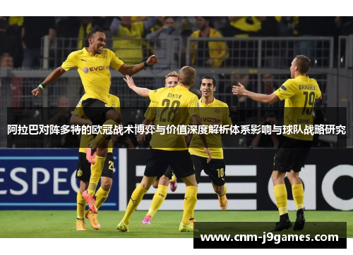 阿拉巴对阵多特的欧冠战术博弈与价值深度解析体系影响与球队战略研究 阿拉巴对阵多特的欧冠战术博弈与价值深度解析体系影响与球队战略研究