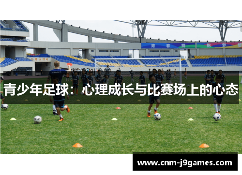 青少年足球:心理成长与比赛场上的心态 青少年足球:心理成长与比赛场上的心态