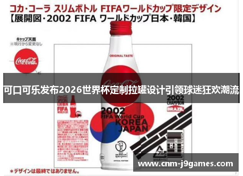 可口可乐发布2026世界杯定制拉罐设计引领球迷狂欢潮流 可口可乐发布2026世界杯定制拉罐设计引领球迷狂欢潮流