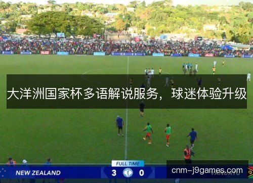 大洋洲国家杯多语解说服务，球迷体验升级