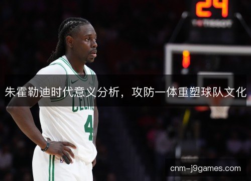朱霍勒迪时代意义分析，攻防一体重塑球队文化
