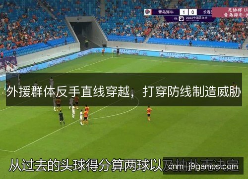 外援群体反手直线穿越，打穿防线制造威胁