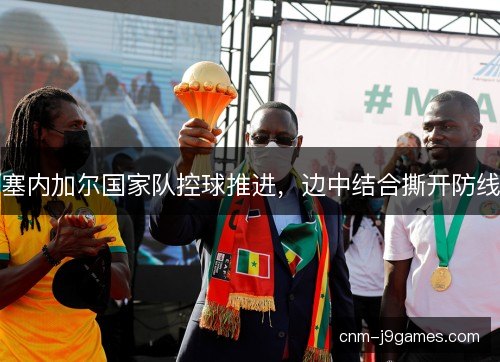 塞内加尔国家队控球推进,边中结合撕开防线 塞内加尔国家队控球推进,边中结合撕开防线