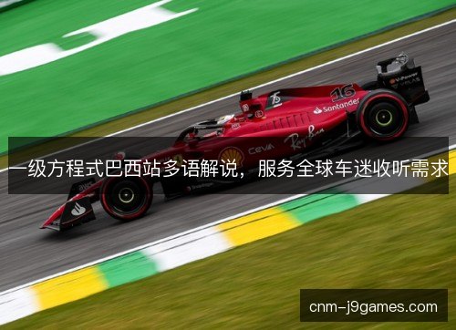 一级方程式巴西站多语解说,服务全球车迷收听需求 一级方程式巴西站多语解说,服务全球车迷收听需求