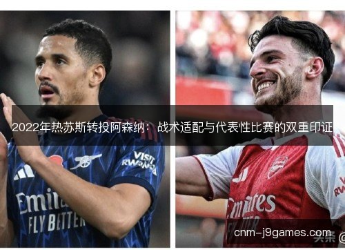 2022年热苏斯转投阿森纳：战术适配与代表性比赛的双重印证